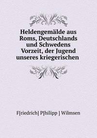 Heldengem?lde aus Roms, Deutschlands und Schwedens Vorzeit, der Jugend unseres kriegerischen .