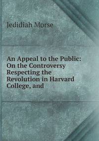 An Appeal to the Public: On the Controversy Respecting the Revolution in Harvard College, and .