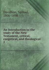 An introduction to the study of the New Testament, critical, exegetical, and theological. 2