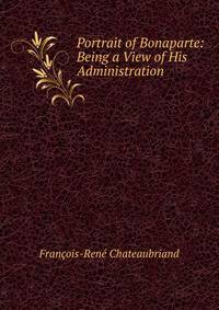 Portrait of Bonaparte: Being a View of His Administration