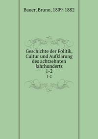 Geschichte der Politik, Cultur und Aufklrung des achtzehnten Jahrhunderts. 1-2