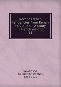 Recent French tendencies from Renan to Claudel : A study in French religion. 11