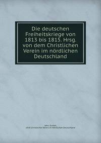 Die deutschen Freiheitskriege von 1813 bis 1815. Hrsg. von dem Christlichen Verein im nordlichen Deutschland