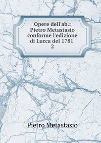 Opere dell'ab.: Pietro Metastasio conforme l'edizione di Lucca del 1781 .