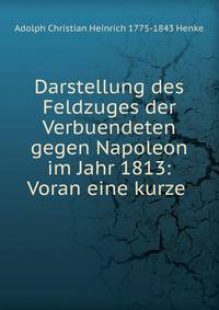 Darstellung des Feldzuges der Verbuendeten gegen Napoleon im Jahr 1813: Voran eine kurze .