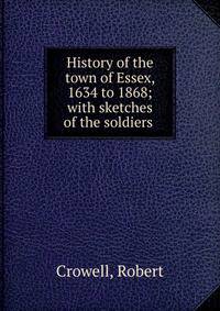 History of the town of Essex, 1634 to 1868; with sketches of the soldiers .