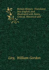 Roman History: Translated Into English, and Illustrated with Notes, Critical, Historical and .