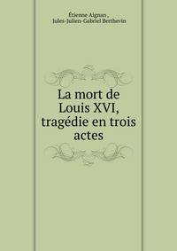 La mort de Louis XVI, tragedie en trois actes.