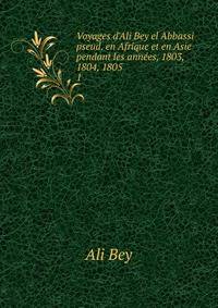 Voyages d'Ali Bey el Abbassi pseud. en Afrique et en Asie pendant les ann?es, 1803, 1804, 1805 .