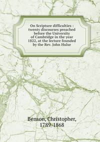 On Scripture difficulties : twenty discourses preached before the University of Cambridge in the year 1822, at the lecture founded by the Rev. John Hulse