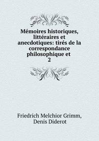 M?moires historiques, litt?raires et anecdotiques: tir?s de la correspondance philosophique et .