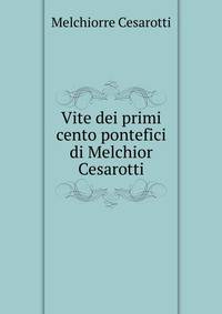 Vite dei primi cento pontefici di Melchior Cesarotti