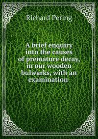 A brief enquiry into the causes of premature decay, in our wooden bulwarks, with an examination .