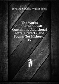 The Works of Jonathan Swift: Containing Additional Letters, Tracts, and Poems Not Hitherto .. 19