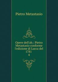 Opere dell'ab.: Pietro Metastasio conforme l'edizione di Lucca del 1781 .