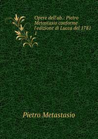 Opere dell'ab.: Pietro Metastasio conforme l'edizione di Lucca del 1781 .
