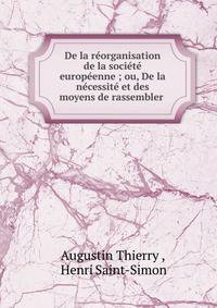 De la r?organisation de la soci?t? europ?enne ; ou, De la n?cessit? et des moyens de rassembler .