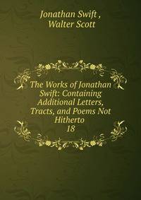 The Works of Jonathan Swift: Containing Additional Letters, Tracts, and Poems Not Hitherto .. 18