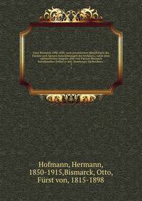F?rst Bismarck 1890-1898; nach pers?nlichen Mitteilungen des F?rsten und eigenen Aufzeichnungen des Verfassers, nebst einer authentischen Ausgabe aller vom F?rsten Bismarck herr?hrenden Artikel in den "Hamburger Nachrichten."