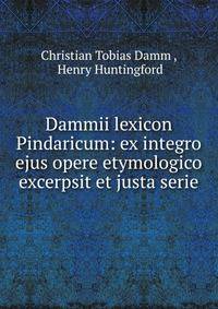 Dammii lexicon Pindaricum: ex integro ejus opere etymologico excerpsit et justa serie