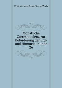 Monatliche Correspondenz zur Befrderung der Erd- und Himmels- Kunde. 26