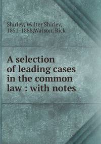A selection of leading cases in the common law : with notes.