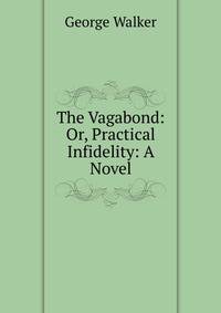 The Vagabond: Or, Practical Infidelity: A Novel