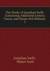 The Works of Jonathan Swift: Containing Additional Letters, Tracts, and Poems Not Hitherto .. 5