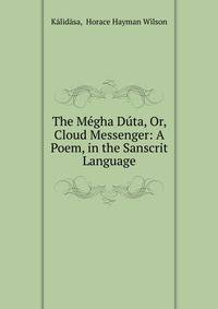 The M?gha D?ta, Or, Cloud Messenger: A Poem, in the Sanscrit Language
