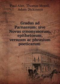Gradus ad Parnassum: sive Novus synonymorum, epithetorum, versuum ac phrasium poeticarum .