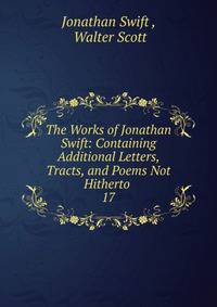 The Works of Jonathan Swift: Containing Additional Letters, Tracts, and Poems Not Hitherto .. 17