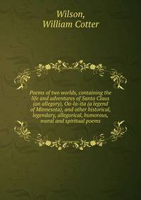 Poems of two worlds, containing the life and adventures of Santa Claus (an allegory), Oo-la-ita (a legend of Minnesota), and other historical, legendary, allegorical, humorous, moral and spiritual poems