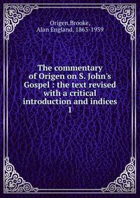 The commentary of Origen on S. John's Gospel : the text revised with a critical introduction and indices