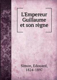 L'Empereur Guillaume et son r?gne