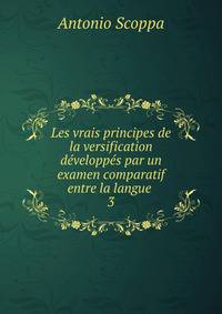 Les vrais principes de la versification dvelopps par un examen comparatif entre la langue .. 3