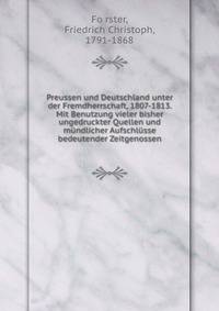 Preussen und Deutschland unter der Fremdherrschaft, 1807-1813. Mit Benutzung vieler bisher ungedruckter Quellen und mundlicher Aufschlusse bedeutender Zeitgenossen