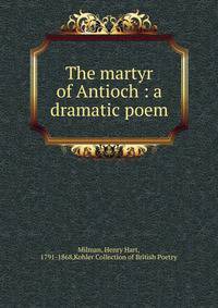 The martyr of Antioch : a dramatic poem.