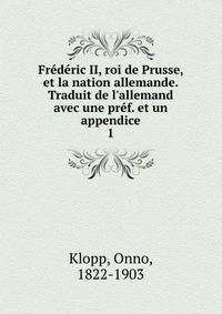 Fr?d?ric II, roi de Prusse, et la nation allemande. Traduit de l'allemand avec une pr?f. et un appendice