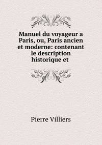 Manuel du voyageur a Paris, ou, Paris ancien et moderne: contenant le description historique et .