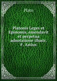 Platonis Leges et Epinomis, emendavit et perpetua adnotatione illustr. F. Astius