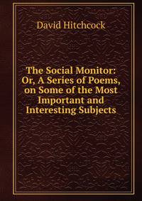 The Social Monitor: Or, A Series of Poems, on Some of the Most Important and Interesting Subjects