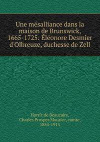 Une m?salliance dans la maison de Brunswick, 1665-1725: ?l?onore Desmier d'Olbreuze, duchesse de Zell
