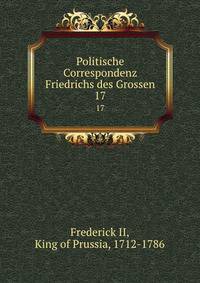 Politische Correspondenz Friedrichs des Grossen. 17
