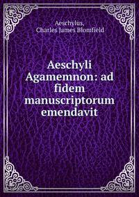 Aeschyli Agamemnon: ad fidem manuscriptorum emendavit