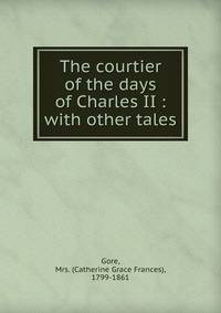 The courtier of the days of Charles II : with other tales