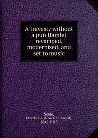 A travesty without a pun Hamlet revamped, modernized, and set to music