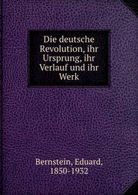Die deutsche Revolution, ihr Ursprung, ihr Verlauf und ihr Werk