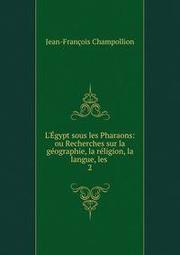 L'?gypt sous les Pharaons: ou Recherches sur la g?ographie, la r?ligion, la langue, les .