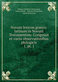 Novum lexicon graeco-latinum in Novum Testamentum: Congessit et variis observationibus philogicis. 1, pt. 1
