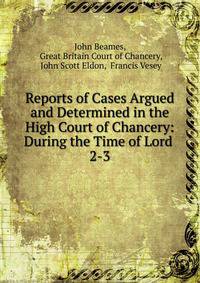 Reports of Cases Argued and Determined in the High Court of Chancery: During the Time of Lord .. 2-3